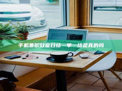 南安手机兼职致富日结一单一结是真的吗