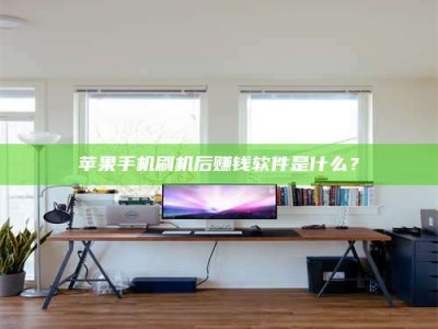 南安苹果手机刷机后赚钱软件是什么？