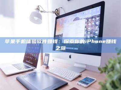南安苹果手机体验软件赚钱：探索你的iPhone赚钱之旅