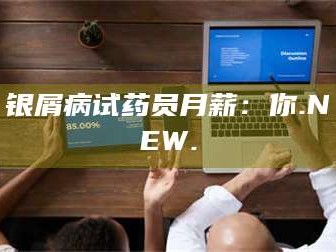 南安银屑病试药员月薪：你.NEW.