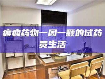 南安癫痫药物一周一颗的试药员生活