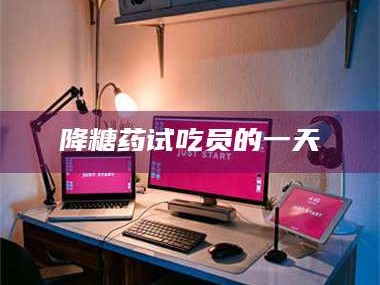 南安降糖药试吃员的一天