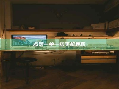 南安点赞一单一结手机兼职