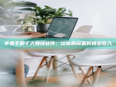 南安苹果手机十大赚钱软件：让你的闲置时间变收入