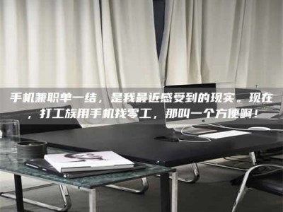 南安手机兼职单一结，是我最近感受到的现实。现在，打工族用手机找零工，那叫一个方便啊！