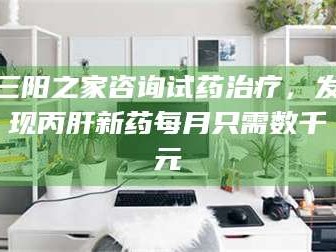 南安三阳之家咨询试药***，发现丙肝新药每月只需数千元