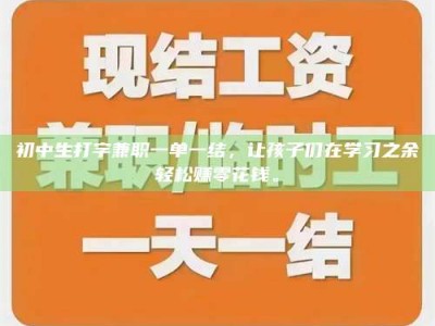 南安初中生打字兼职一单一结，让孩子们在学习之余轻松赚零花钱。