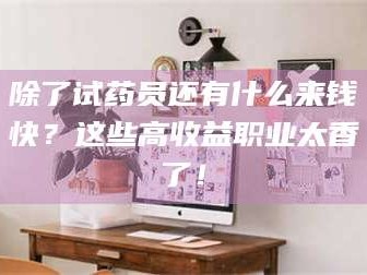 南安除了试药员还有什么来钱快？这些高收益职业太香了！