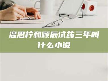 南安温思柠和顾辰试药三年叫什么小说