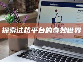 南安探索试药平台的奇妙世界