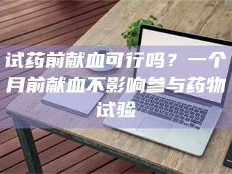 南安试药前献血可行吗？一个月前献血不影响参与药物试验