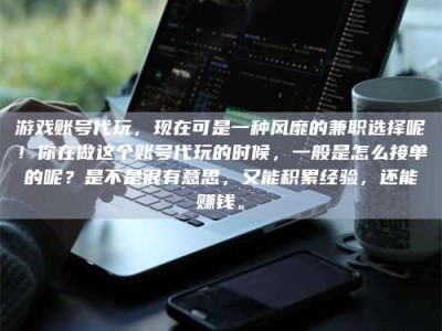 南安游戏账号代玩，现在可是一种风靡的兼职选择呢！你在做这个账号代玩的时候，一般是怎么接单的呢？是不是很有意思，又能积累经验，还能赚钱。