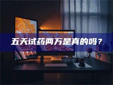南安五天试药两万是真的吗？