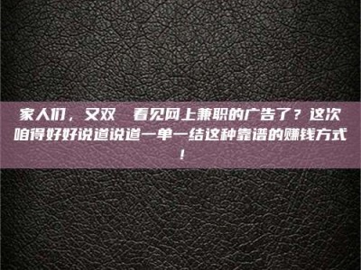 南安家人们，又双叒叕看见网上兼职的广告了？这次咱得好好说道说道一单一结这种靠谱的赚钱方式！
