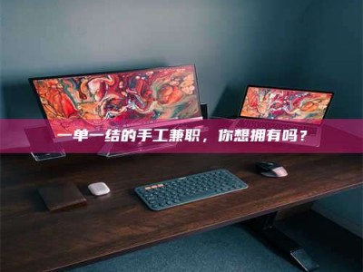 南安一单一结的手工兼职，你想拥有吗？