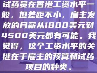 南安试药员在香港工资水平一般，但差距不小，雇主发放的月薪从1800美元到4500美元都有可能。我觉得，这个工资水平的关键在于雇主的预算和试药项目的种类。