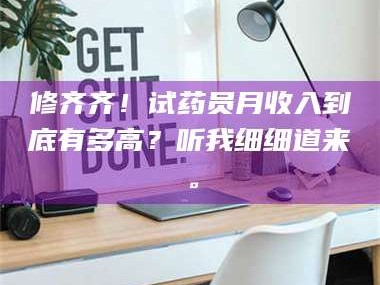 南安修齐齐！试药员月收入到底有多高？听我细细道来。