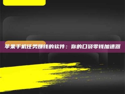 南安苹果手机任务赚钱的软件：你的口袋零钱加速器