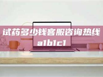 南安试药多少钱客服咨询热线a1b1c1