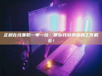 南安正规在线兼职一单一结：带你找到靠谱的工作机会！