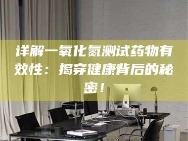 南安详解一氧化氮测试药物有效性：揭穿健康背后的秘密！