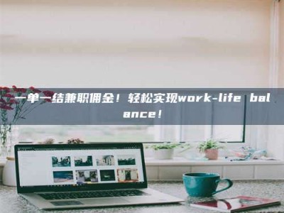 南安一单一结兼职佣金！轻松实现work-life balance！