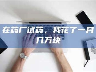 南安在药厂试药，我花了一月几万块
