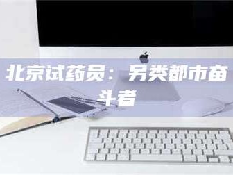 南安北京试药员：另类都市奋斗者