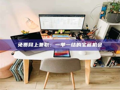 南安免费网上兼职：一单一结的宝藏机会