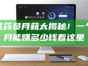 南安试药员月薪大揭秘！一个月能赚多少钱看这里