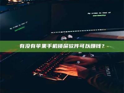 南安有没有苹果手机锁屏软件可以赚钱？