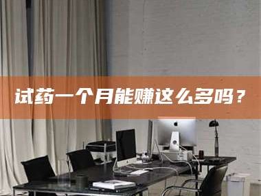 南安试药一个月能赚这么多吗？