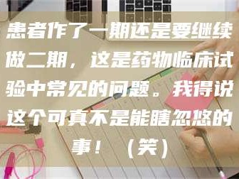 南安患者作了一期还是要继续做二期，这是药物临床试验中常见的问题。我得说这个可真不是能瞎忽悠的事！（笑）