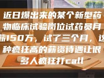 南安近日爆出来的某个新型药物临床试验岗位试药员月薪150万，试了三个月，这种疯狂高的薪资待遇让很多人疯狂打call