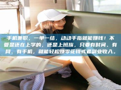 南安手机兼职，一单一结，动动手指就能赚钱！不管是还在上学的，还是上班族，只要有时间、有网、有手机，就能轻松赚零花钱或者副业收入。