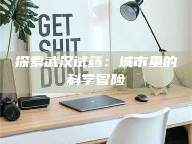 南安探索武汉试药：城市里的科学冒险