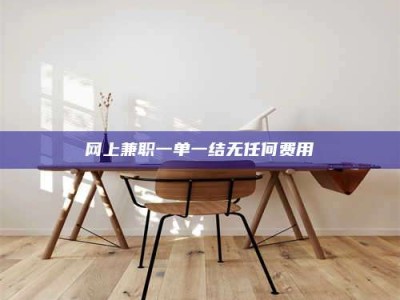 南安网上兼职一单一结无任何费用