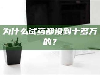南安为什么试药都没到十多万的？