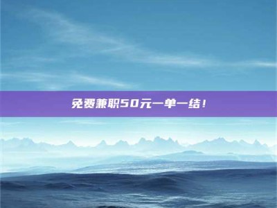 南安免费兼职50元一单一结！