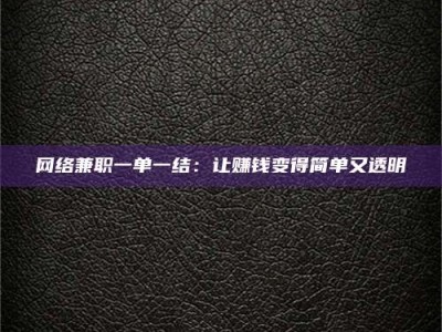 南安网络兼职一单一结：让赚钱变得简单又透明