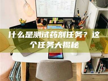 南安什么是测试药剂任务？这个任务大揭秘