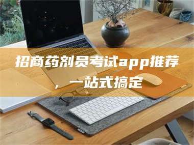 南安招商药剂员考试app推荐，一站式搞定