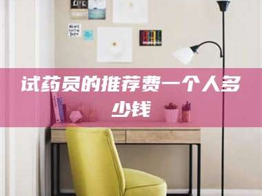 南安试药员的推荐费一个人多少钱