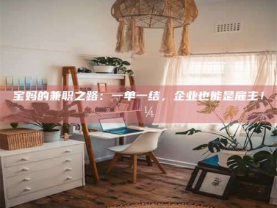 南安宝妈的兼职之路：一单一结，企业也能是雇主！💼