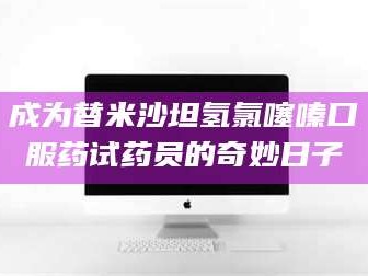 南安成为替米沙坦氢氯噻嗪口服药试药员的奇妙日子