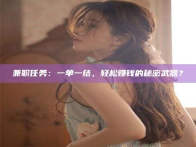 南安兼职任务：一单一结，轻松赚钱的秘密武器？