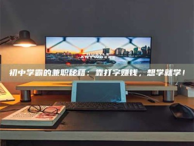 南安初中学霸的兼职秘籍：靠打字赚钱，想学就学！