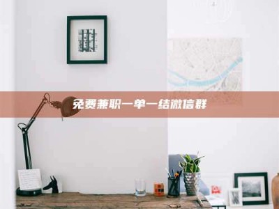 南安免费兼职一单一结微信群