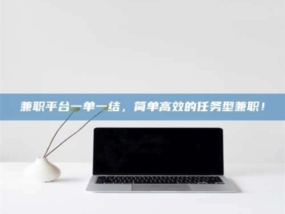 南安兼职平台一单一结，简单高效的任务型兼职！