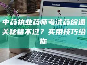 南安中药执业药师考试药综通关秘籍不过？实用技巧给你